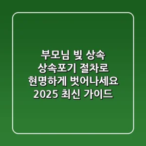 부모님 빚 상속, 상속포기 절차로 현명하게 벗어나세요 (2025 최신 가이드)