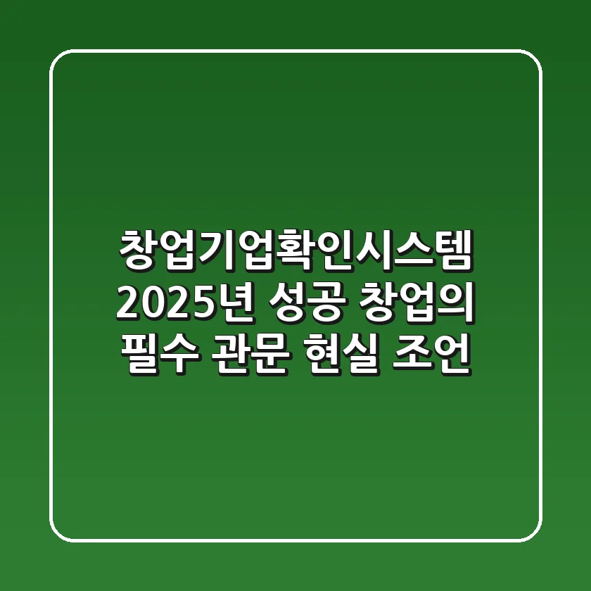 창업기업확인시스템, 2025년 성공 창업의 필수 관문! 현실 조언