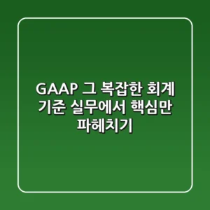 GAAP, 그 복잡한 회계 기준? 실무에서 핵심만 파헤치기