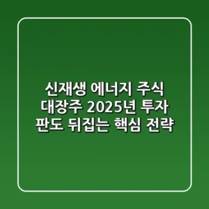신재생 에너지 주식 대장주, 2025년 투자 판도 뒤집는 핵심 전략