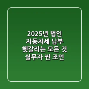 2025년 법인 자동차세 납부: 헷갈리는 모든 것, 실무자 찐 조언