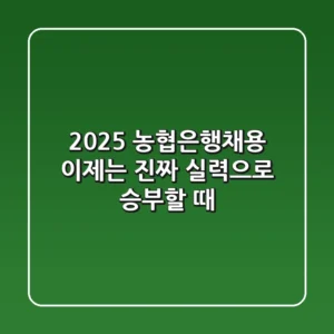 2025 농협은행채용, 이제는 '진짜 실력'으로 승부할 때!