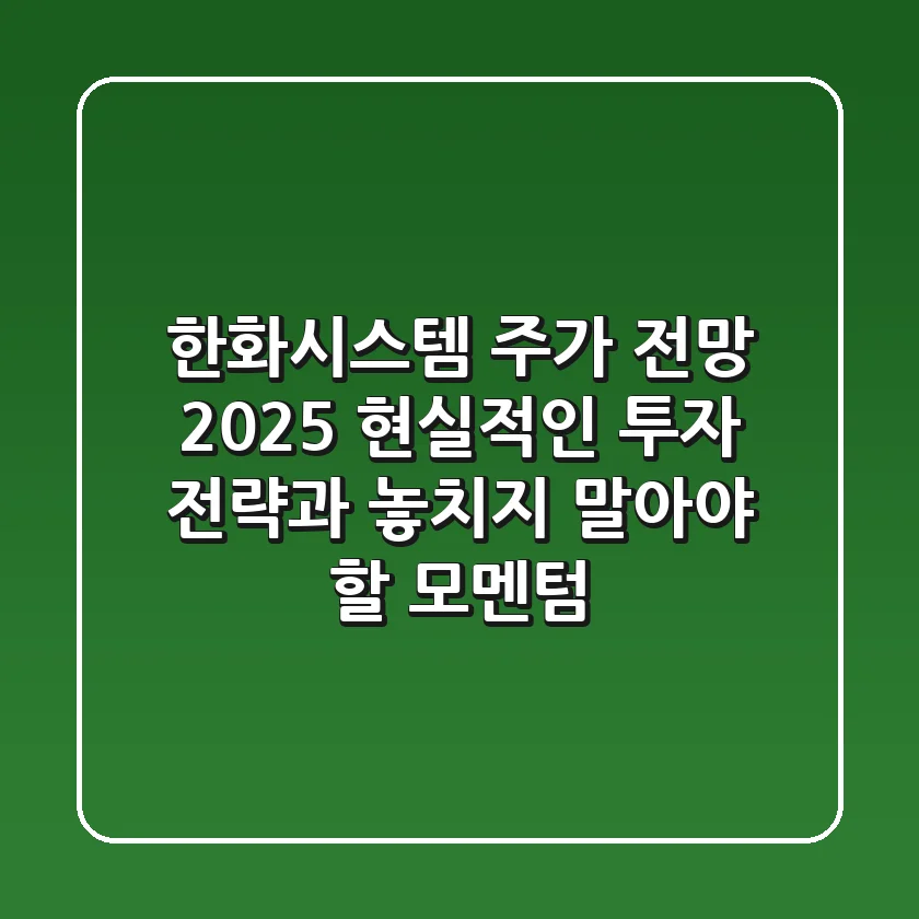 한화시스템 주가 전망 2025: 현실적인 투자 전략과 놓치지 말아야 할 모멘텀