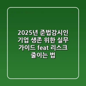 2025년 준법감시인, 기업 생존 위한 실무 가이드 (feat. 리스크 줄이는 법)
