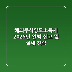 해외주식양도소득세, 2025년 완벽 신고 및 절세 전략