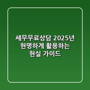 세무무료상담, 2025년 현명하게 활용하는 현실 가이드