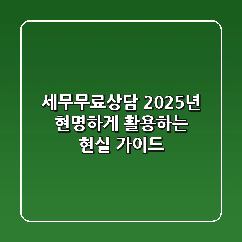 세무무료상담, 2025년 현명하게 활용하는 현실 가이드