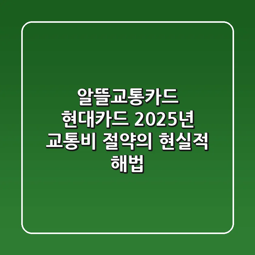 알뜰교통카드 현대카드, 2025년 교통비 절약의 현실적 해법!