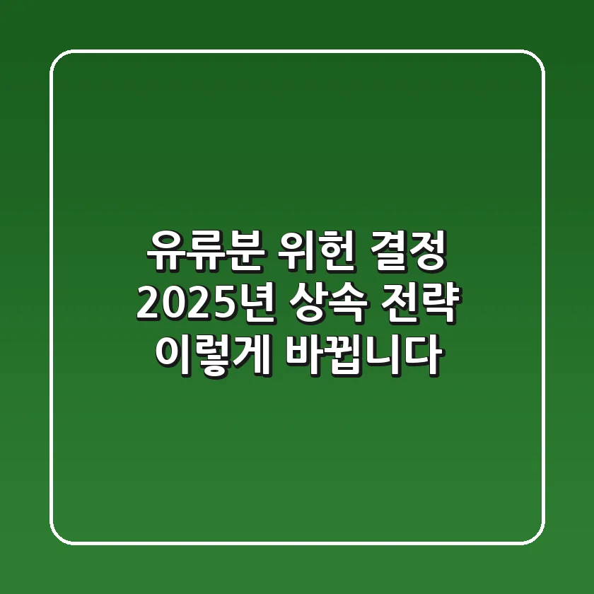 유류분 위헌 결정, 2025년 상속 전략 이렇게 바뀝니다!