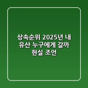 상속순위: 2025년, 내 유산 누구에게 갈까? 현실 조언
