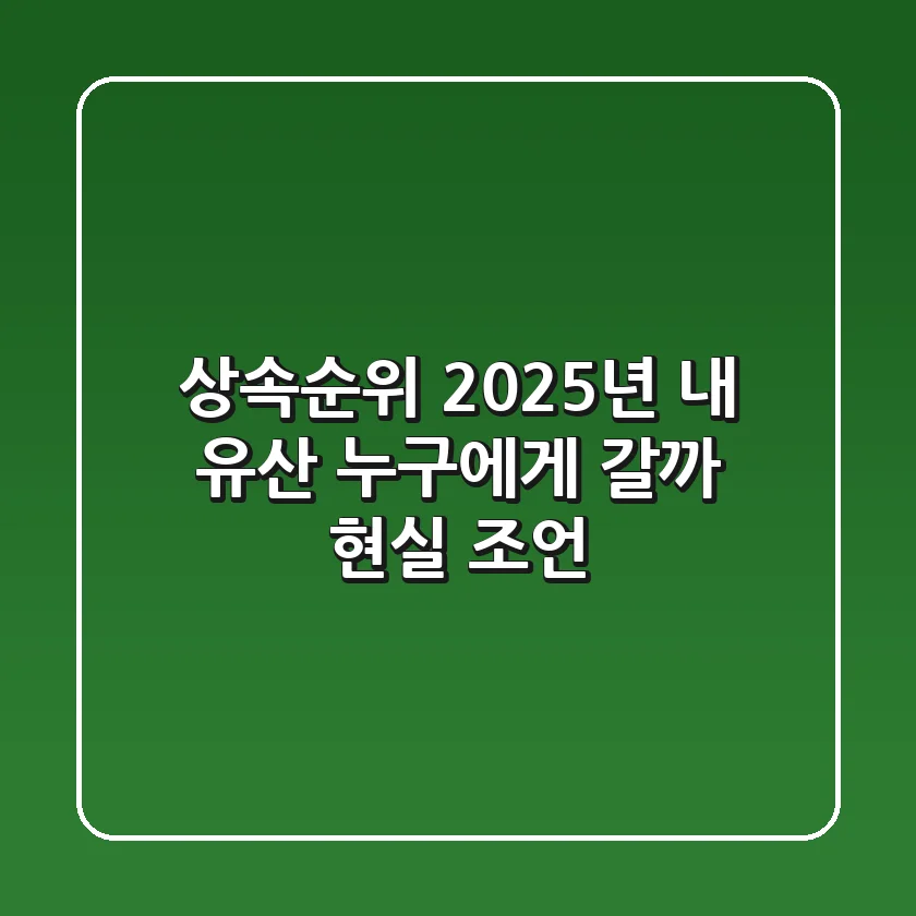 상속순위: 2025년, 내 유산 누구에게 갈까? 현실 조언