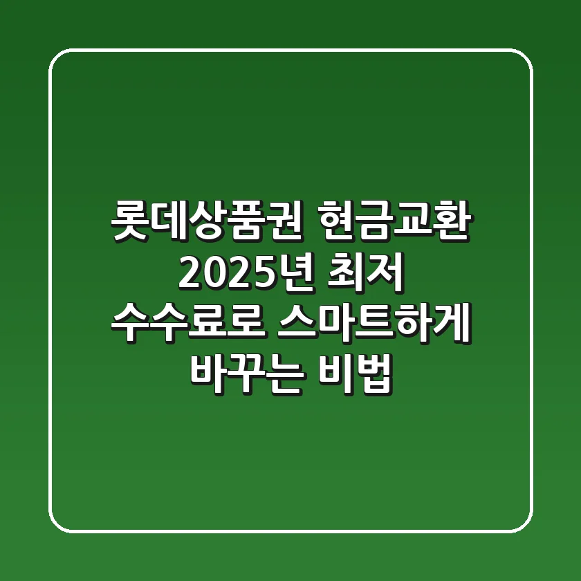롯데상품권 현금교환, 2025년 최저 수수료로 스마트하게 바꾸는 비법