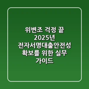 "위변조 걱정 끝", 2025년 **전자서명대출안전성** 확보를 위한 실무 가이드