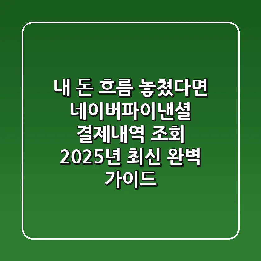 "내 돈 흐름 놓쳤다면?", 네이버파이낸셜 결제내역 조회, 2025년 최신 완벽 가이드