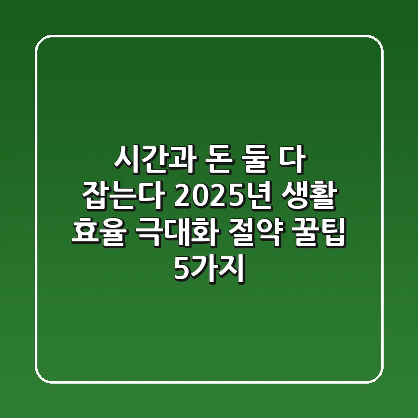 "시간과 돈, 둘 다 잡는다!", 2025년 생활 효율 극대화 절약 꿀팁 5가지
