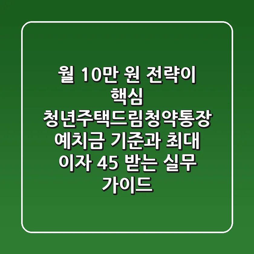 "월 10만 원 전략이 핵심", 청년주택드림청약통장 예치금 기준과 최대 이자 4.5% 받는 실무 가이드