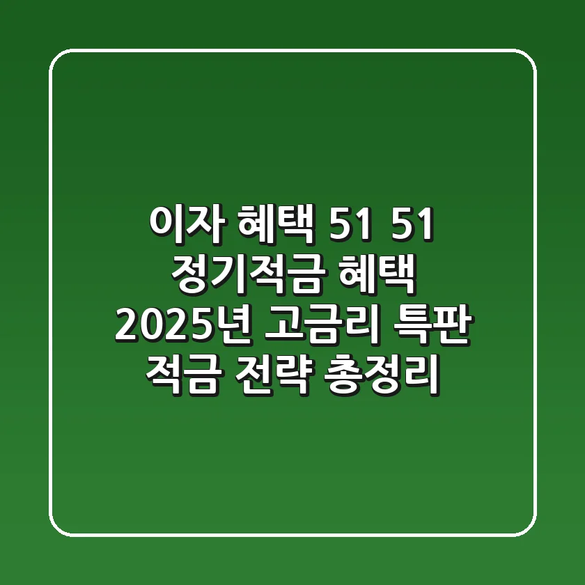 "이자 혜택 5.1%" 51 정기적금 혜택, 2025년 고금리 특판 적금 전략 총정리