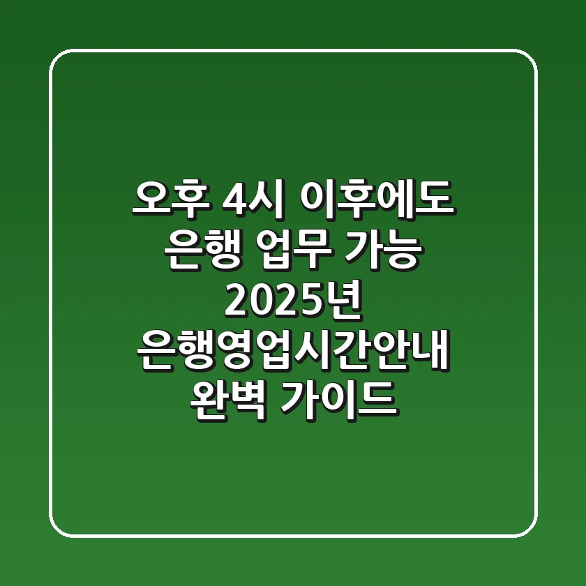 "오후 4시 이후에도 은행 업무 가능", 2025년 은행영업시간안내 완벽 가이드