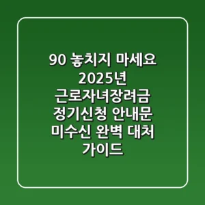 "90% 놓치지 마세요", 2025년 근로·자녀장려금 정기신청 안내문 미수신 완벽 대처 가이드