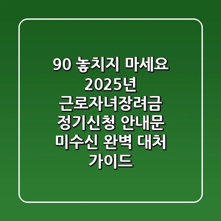 "90% 놓치지 마세요", 2025년 근로·자녀장려금 정기신청 안내문 미수신 완벽 대처 가이드