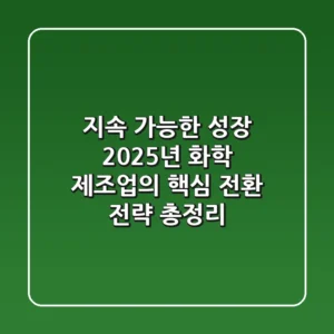 "지속 가능한 성장", 2025년 화학 제조업의 핵심 전환 전략 총정리