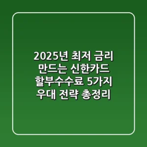 "2025년 최저 금리" 만드는 신한카드 할부수수료 5가지 우대 전략 총정리