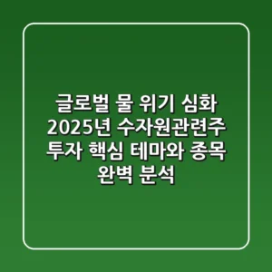 "글로벌 물 위기 심화", 2025년 수자원관련주 투자, 핵심 테마와 종목 완벽 분석