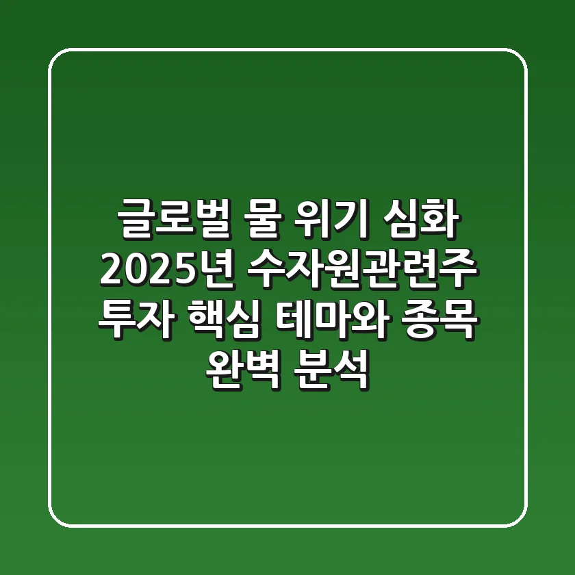 "글로벌 물 위기 심화", 2025년 수자원관련주 투자, 핵심 테마와 종목 완벽 분석