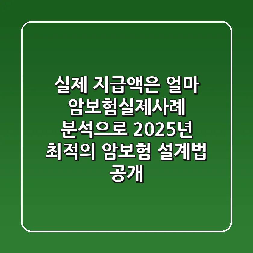 "실제 지급액은 얼마?", 암보험실제사례 분석으로 2025년 최적의 암보험 설계법 공개