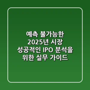 "예측 불가능한 2025년 시장", 성공적인 IPO 분석을 위한 실무 가이드