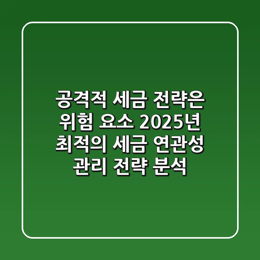 "공격적 세금 전략"은 위험 요소, 2025년 최적의 세금 연관성 관리 전략 분석