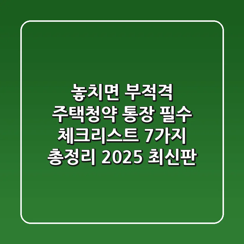 “놓치면 부적격”, 주택청약 통장 필수 체크리스트 7가지 총정리 (2025 최신판)