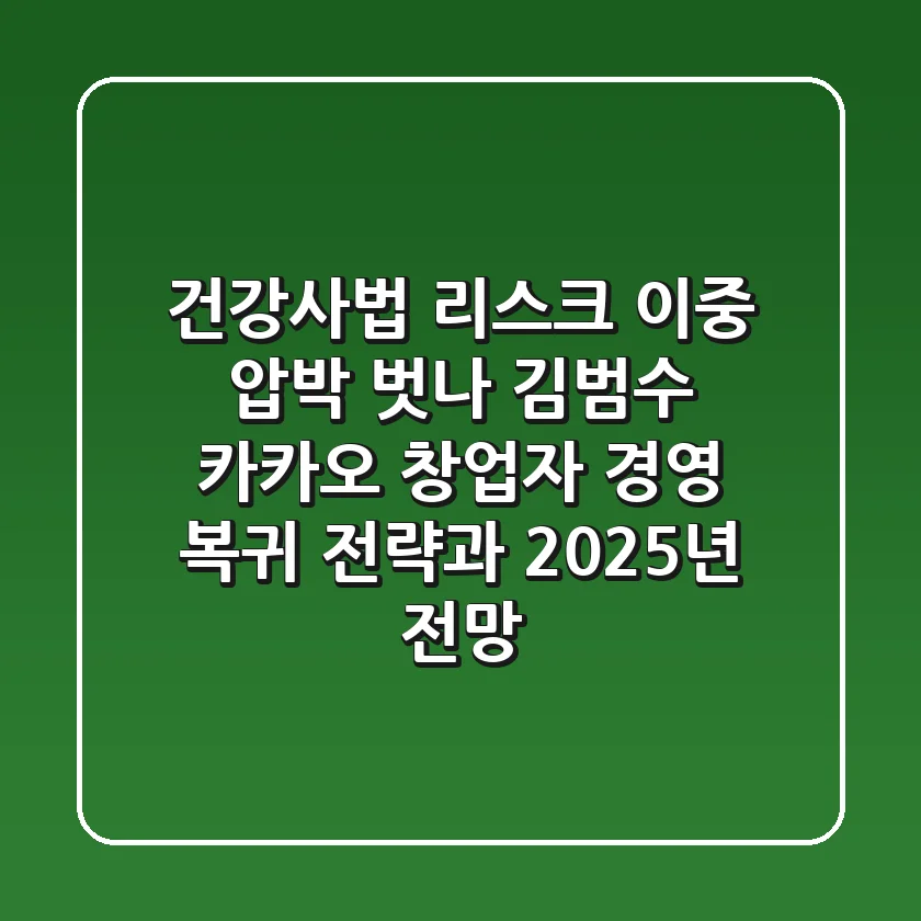 "건강·사법 리스크, 이중 압박 벗나?", 김범수 카카오 창업자 경영 복귀 전략과 2025년 전망