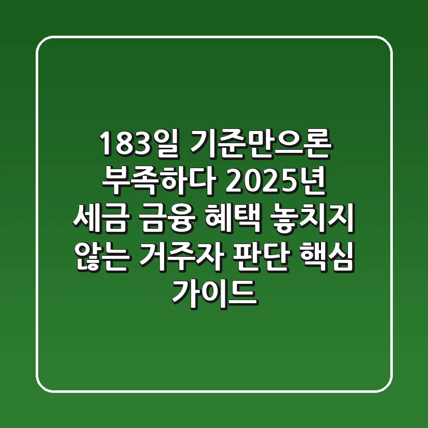 "183일 기준만으론 부족하다", 2025년 세금, 금융 혜택 놓치지 않는 '거주자' 판단 핵심 가이드