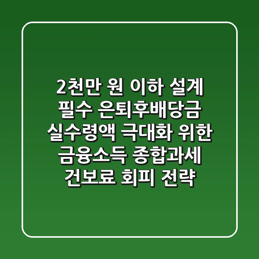 "2천만 원 이하 설계 필수", 은퇴후배당금 실수령액 극대화 위한 금융소득 종합과세, 건보료 회피 전략