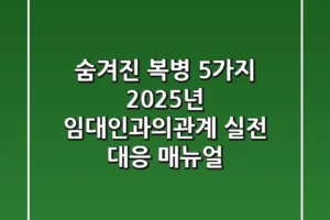 “숨겨진 복병 5가지”, 2025년 임대인과의관계 실전 대응 매뉴얼