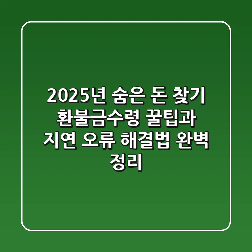 "2025년 숨은 돈 찾기", 환불금수령 꿀팁과 지연 오류 해결법 완벽 정리