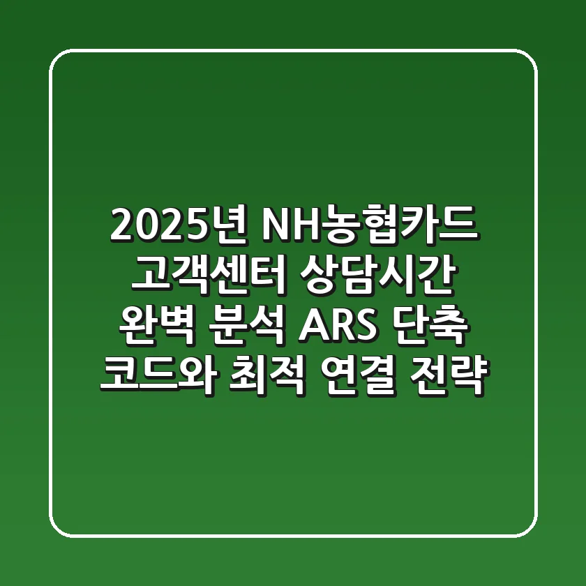 "2025년 NH농협카드 고객센터 상담시간 완벽 분석", ARS 단축 코드와 최적 연결 전략