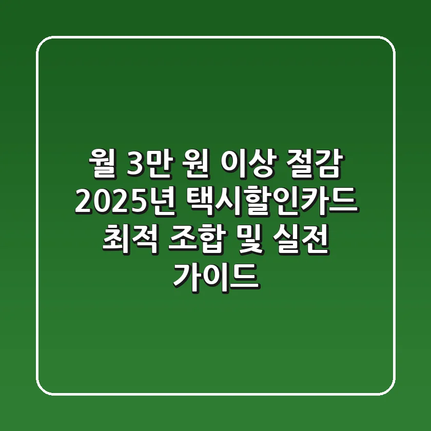 “월 3만 원 이상 절감”, 2025년 택시할인카드 최적 조합 및 실전 가이드