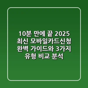 "10분 만에 끝!", 2025 최신 모바일카드신청 완벽 가이드와 3가지 유형 비교 분석