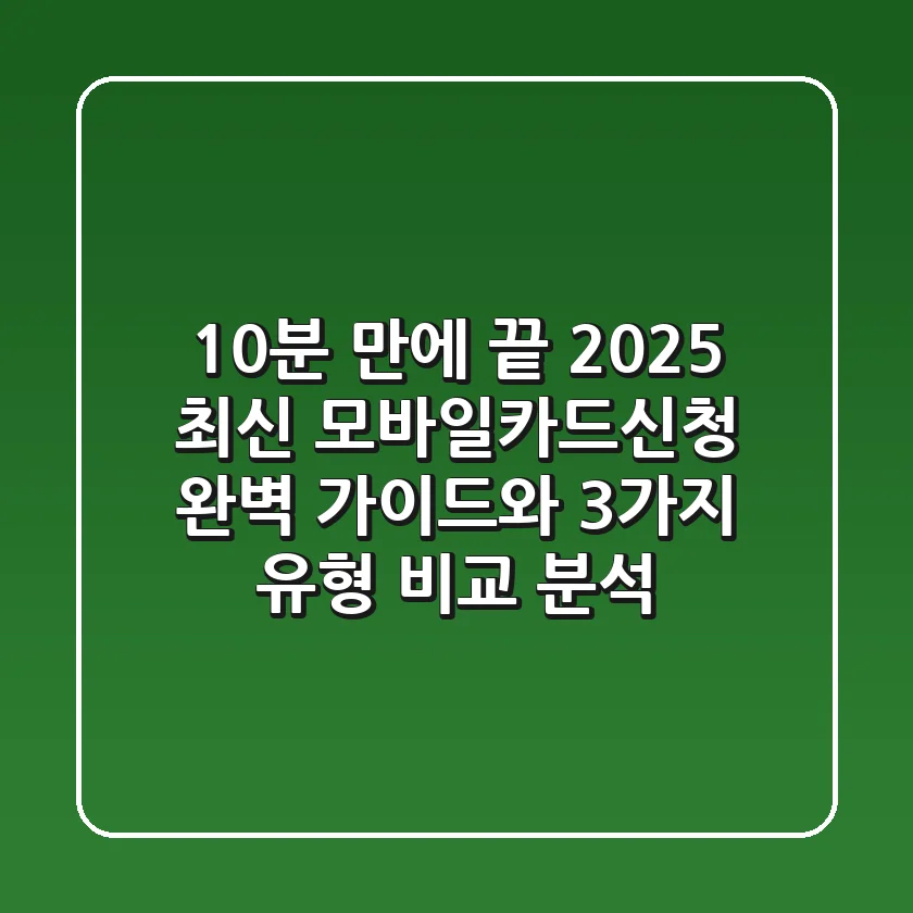 "10분 만에 끝!", 2025 최신 모바일카드신청 완벽 가이드와 3가지 유형 비교 분석