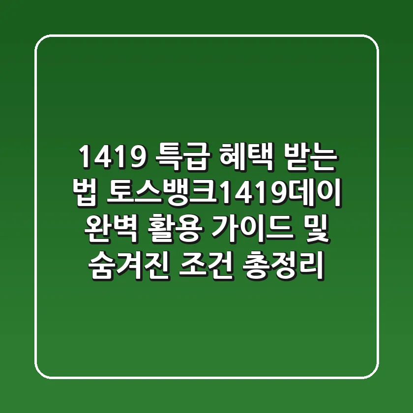 "1419 특급 혜택 받는 법", 토스뱅크1419데이 완벽 활용 가이드 및 숨겨진 조건 총정리