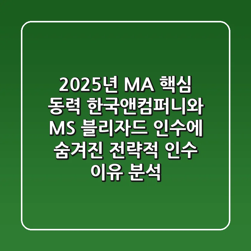 "2025년 M&A 핵심 동력", 한국앤컴퍼니와 MS 블리자드 인수에 숨겨진 전략적 '인수 이유' 분석