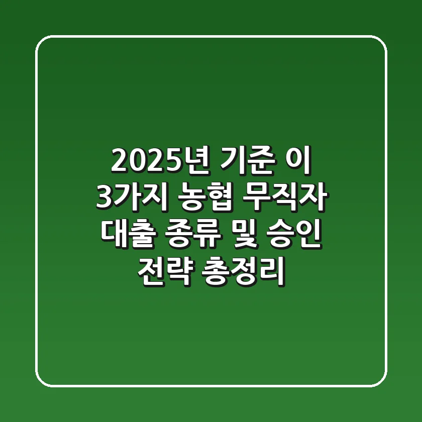 "2025년 기준, '이 3가지' 농협 무직자 대출 종류 및 승인 전략 총정리"