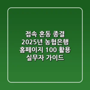 "접속 혼동 종결", 2025년 농협은행 홈페이지 100% 활용 실무자 가이드