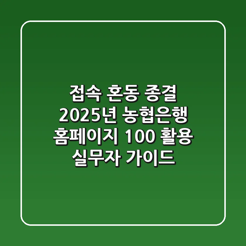 "접속 혼동 종결", 2025년 농협은행 홈페이지 100% 활용 실무자 가이드
