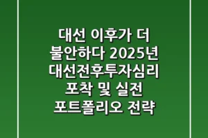 “대선 이후가 더 불안하다”, 2025년 대선전후투자심리 포착 및 실전 포트폴리오 전략