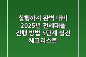 “실행까지 완벽 대비”, 2025년 전세대출 진행 방법 5단계 실전 체크리스트
