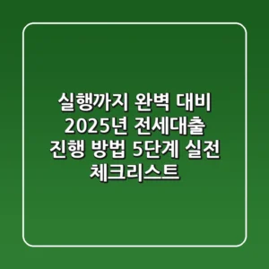"실행까지 완벽 대비", 2025년 전세대출 진행 방법 5단계 실전 체크리스트