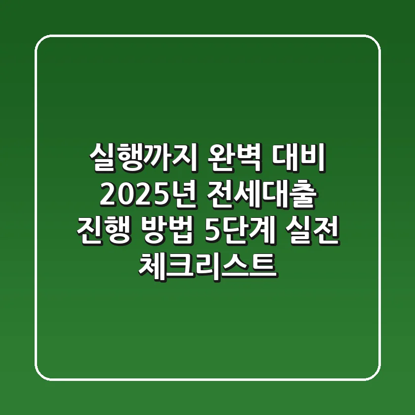 "실행까지 완벽 대비", 2025년 전세대출 진행 방법 5단계 실전 체크리스트